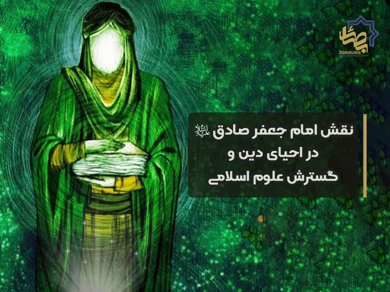 نقش امام جعفر صادق علیهالسلام در احیای دین و گسترش علوم اسلامی