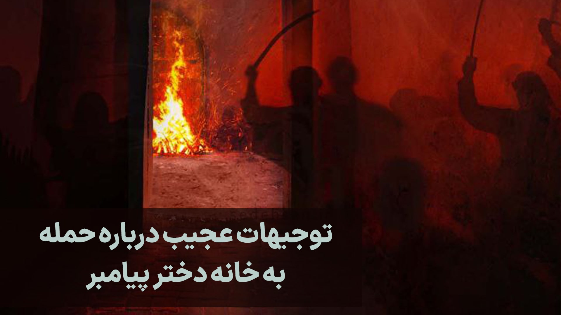 توجیهات عجیب درباره حمله به خانه دختر پیامبر